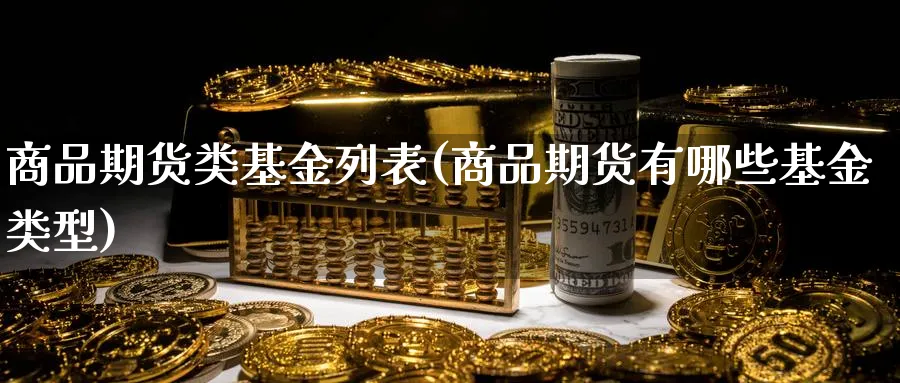 商品期货类基金列表(商品期货有哪些基金类型)_https://www.vyews.com_期货百科_第1张