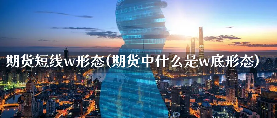 期货短线w形态(期货中什么是w底形态)_https://www.vyews.com_期货品种_第1张