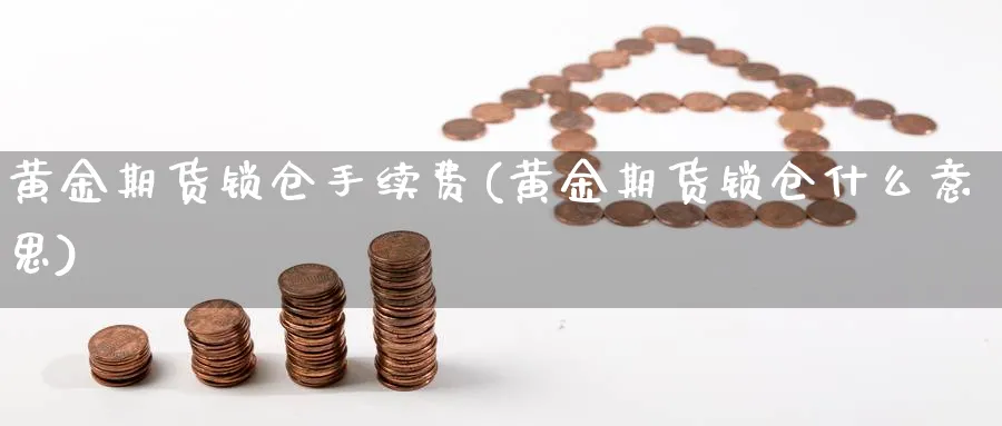 黄金期货锁仓手续费(黄金期货锁仓什么意思)_https://www.vyews.com_内盘期货_第1张