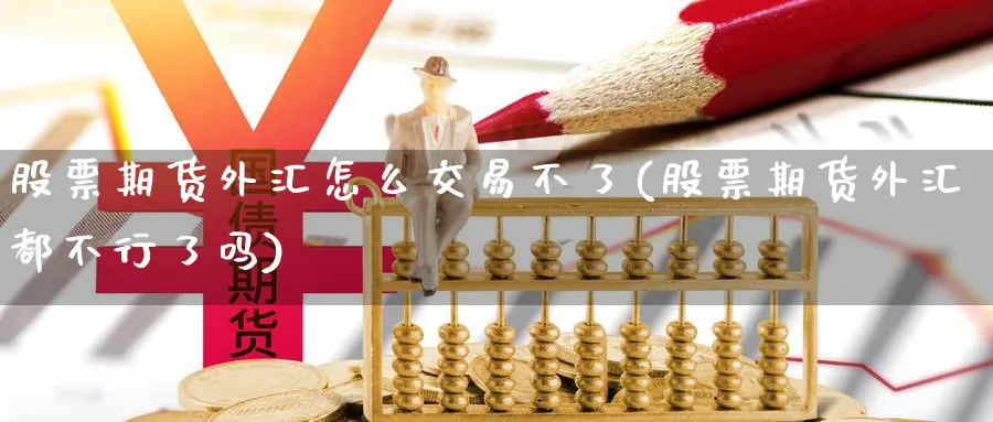 股票期货外汇怎么交易不了(股票期货外汇都不行了吗)_https://www.vyews.com_期货行情_第1张