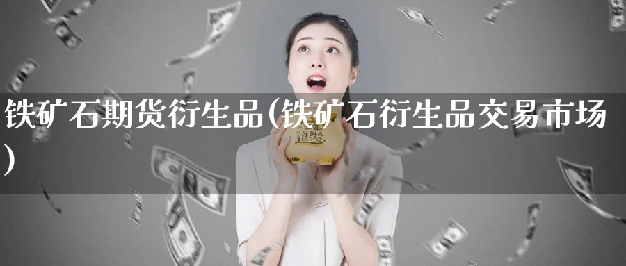 铁矿石期货衍生品(铁矿石衍生品交易市场)_https://www.vyews.com_国际期货_第1张