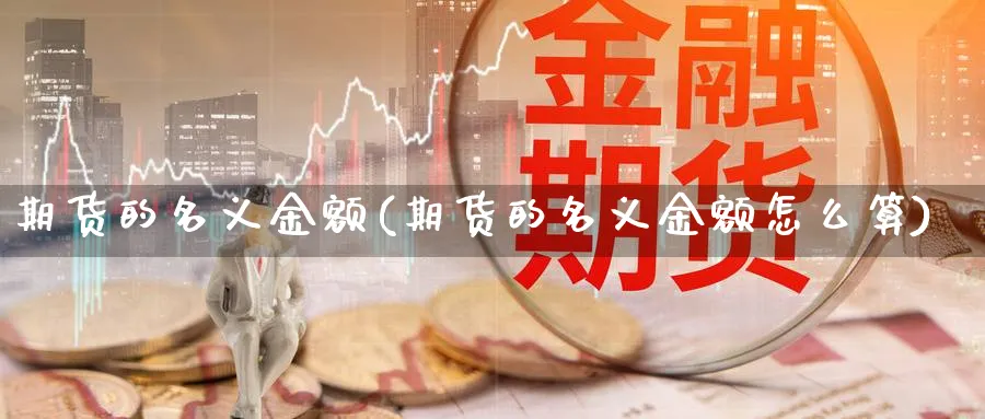 期货的名义金额(期货的名义金额怎么算)_https://www.vyews.com_行情分析_第1张