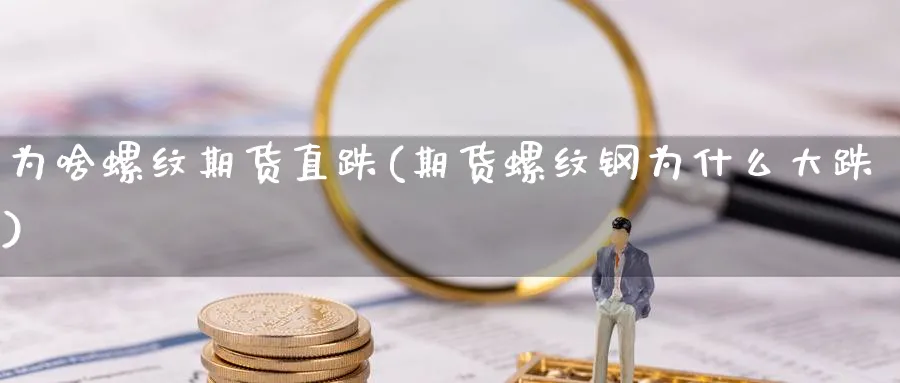 为啥螺纹期货直跌(期货螺纹钢为什么大跌)_https://www.vyews.com_黄金期货_第1张