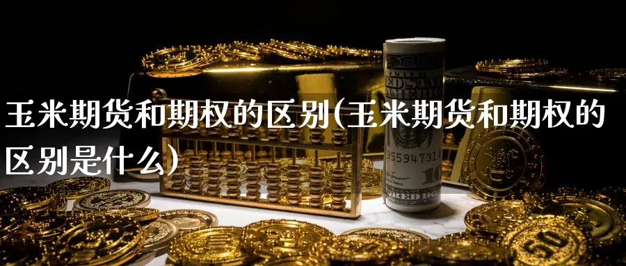 玉米期货和期权的区别(玉米期货和期权的区别是什么)_https://www.vyews.com_黄金期货_第1张