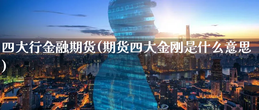 四大行金融期货(期货四大金刚是什么意思)_https://www.vyews.com_内盘期货_第1张