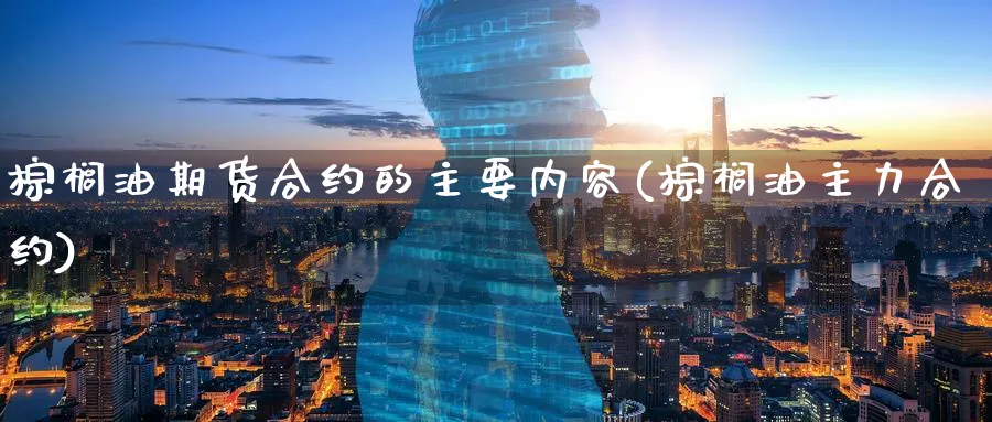 棕榈油期货合约的主要内容(棕榈油主力合约)_https://www.vyews.com_黄金期货_第1张