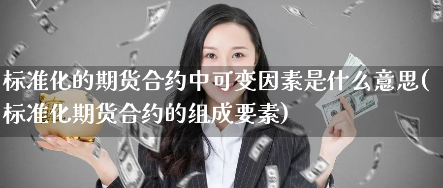 标准化的期货合约中可变因素是什么意思(标准化期货合约的组成要素)_https://www.vyews.com_原油期货_第1张