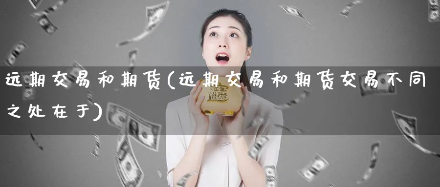 远期交易和期货(远期交易和期货交易不同之处在于)_https://www.vyews.com_原油直播间_第1张