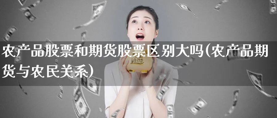 农产品股票和期货股票区别大吗(农产品期货与农民关系)_https://www.vyews.com_期货技术_第1张