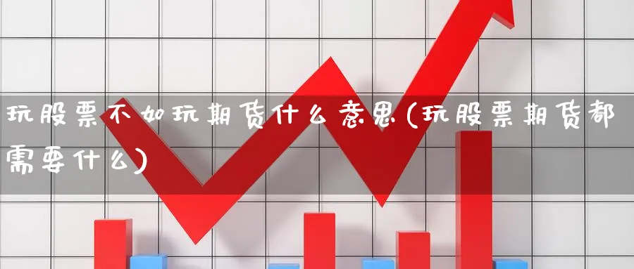 玩股票不如玩期货什么意思(玩股票期货都需要什么)_https://www.vyews.com_行情分析_第1张