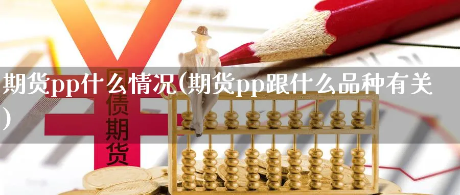 期货pp什么情况(期货pp跟什么品种有关)_https://www.vyews.com_国际期货_第1张