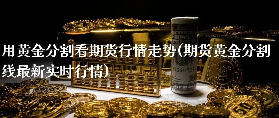 用黄金分割看期货行情走势(期货黄金分割线最新实时行情)_https://www.vyews.com_国际期货_第1张