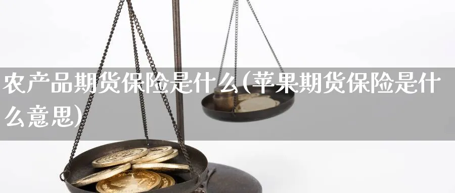 农产品期货保险是什么(苹果期货保险是什么意思)_https://www.vyews.com_行情分析_第1张