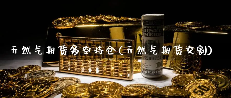 天然气期货多空持仓(天然气期货交割)_https://www.vyews.com_行情分析_第1张