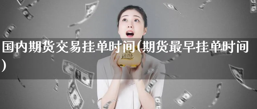 国内期货交易挂单时间(期货最早挂单时间)_https://www.vyews.com_期货品种_第1张