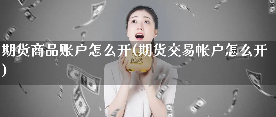 期货商品账户怎么开(期货交易帐户怎么开)_https://www.vyews.com_国际期货_第1张