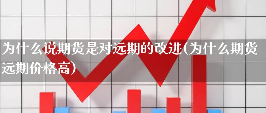 为什么说期货是对远期的改进(为什么期货远期价格高)_https://www.vyews.com_技术指标_第1张