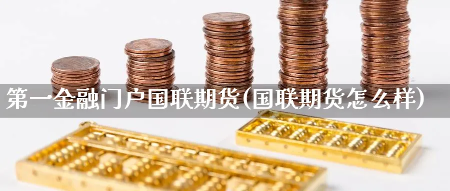 第一金融门户国联期货(国联期货怎么样)_https://www.vyews.com_期货技术_第1张