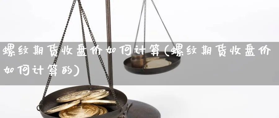 螺纹期货收盘价如何计算(螺纹期货收盘价如何计算的)_https://www.vyews.com_期货品种_第1张