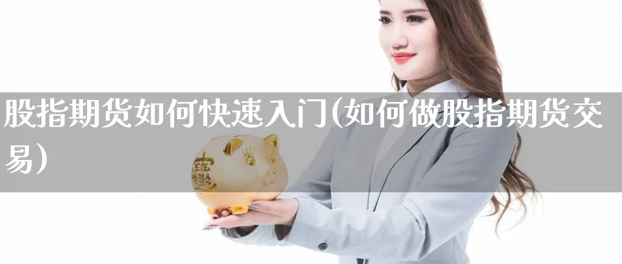 股指期货如何快速入门(如何做股指期货交易)_https://www.vyews.com_国际期货_第1张