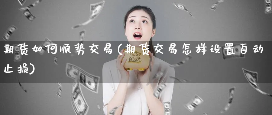 期货如何顺势交易(期货交易怎样设置自动止损)_https://www.vyews.com_期货百科_第1张