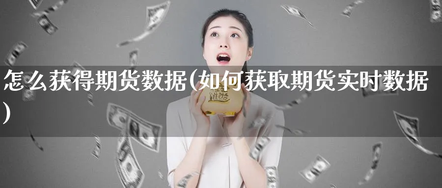 怎么获得期货数据(如何获取期货实时数据)_https://www.vyews.com_技术指标_第1张