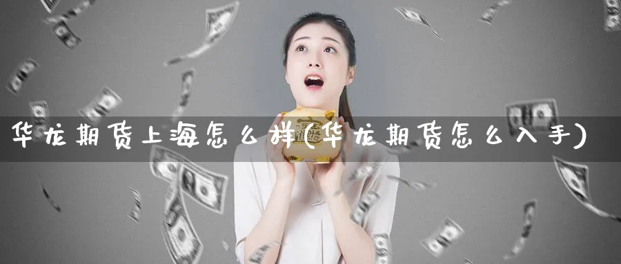 华龙期货上海怎么样(华龙期货怎么入手)_https://www.vyews.com_黄金期货_第1张