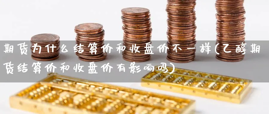 期货为什么结算价和收盘价不一样(乙醇期货结算价和收盘价有影响吗)_https://www.vyews.com_技术指标_第1张