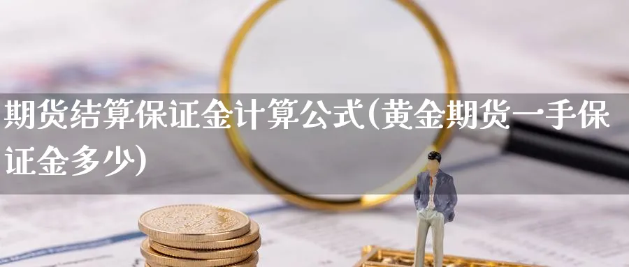 期货结算保证金计算公式(黄金期货一手保证金多少)_https://www.vyews.com_技术指标_第1张