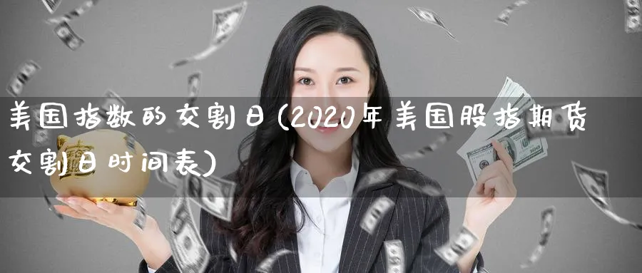 美国指数的交割日(2020年美国股指期货交割日时间表)_https://www.vyews.com_期货直播间_第1张