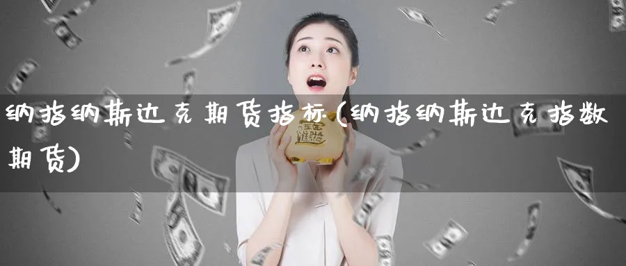 纳指纳斯达克期货指标(纳指纳斯达克指数期货)_https://www.vyews.com_期货技术_第1张