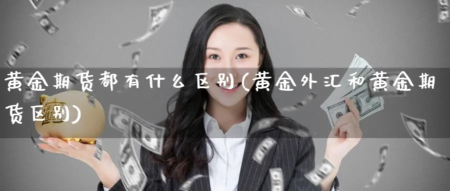 黄金期货都有什么区别(黄金外汇和黄金期货区别)_https://www.vyews.com_原油期货_第1张