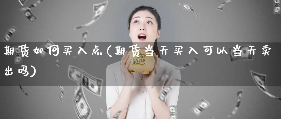 期货如何买入点(期货当天买入可以当天卖出吗)_https://www.vyews.com_原油直播间_第1张