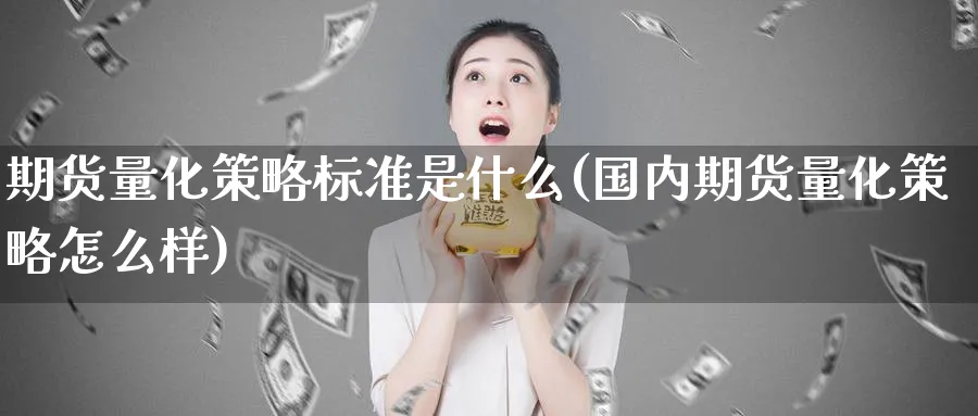 期货量化策略标准是什么(国内期货量化策略怎么样)_https://www.vyews.com_原油期货_第1张