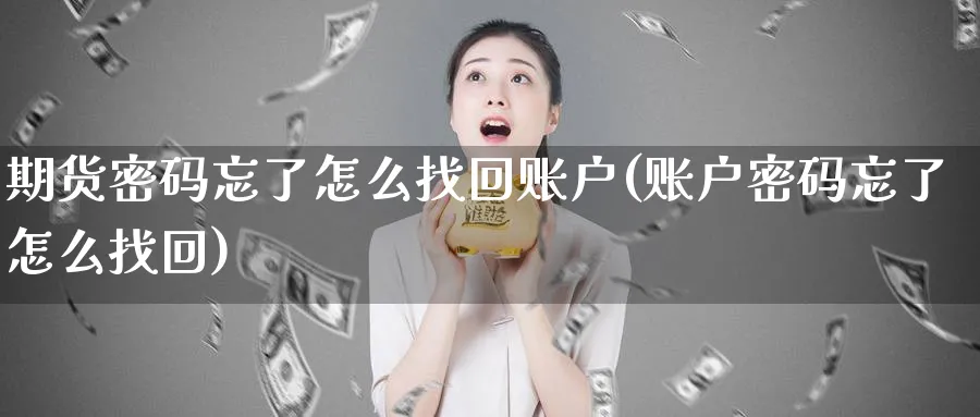 期货密码忘了怎么找回账户(账户密码忘了怎么找回)_https://www.vyews.com_行情分析_第1张