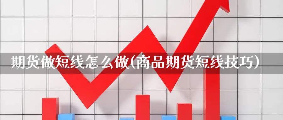 期货做短线怎么做(商品期货短线技巧)_https://www.vyews.com_内盘期货_第1张