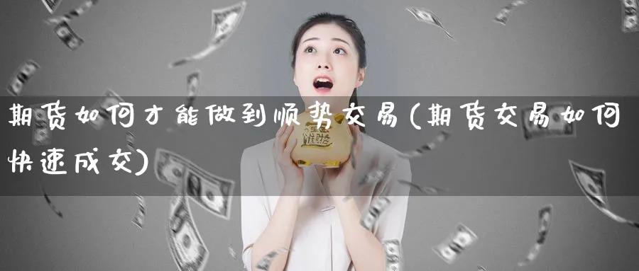 期货如何才能做到顺势交易(期货交易如何快速成交)_https://www.vyews.com_原油直播间_第1张