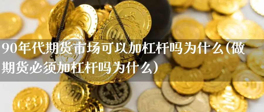 90年代期货市场可以加杠杆吗为什么(做期货必须加杠杆吗为什么)_https://www.vyews.com_原油期货_第1张