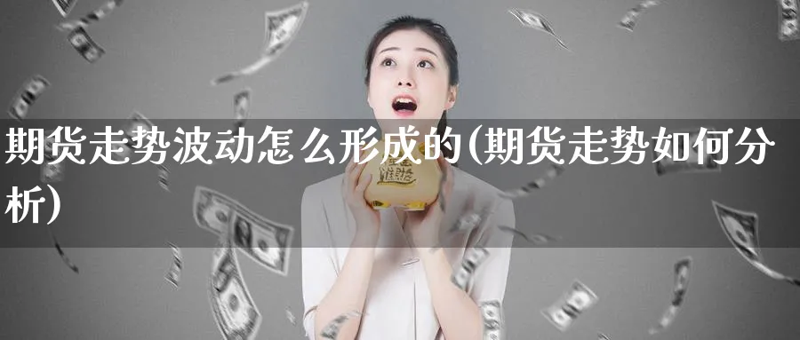 期货走势波动怎么形成的(期货走势如何分析)_https://www.vyews.com_内盘期货_第1张