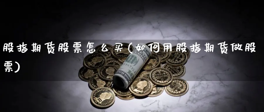 股指期货股票怎么买(如何用股指期货做股票)_https://www.vyews.com_期货行情_第1张