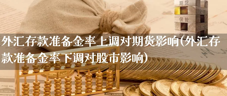 外汇存款准备金率上调对期货影响(外汇存款准备金率下调对股市影响)_https://www.vyews.com_期货品种_第1张