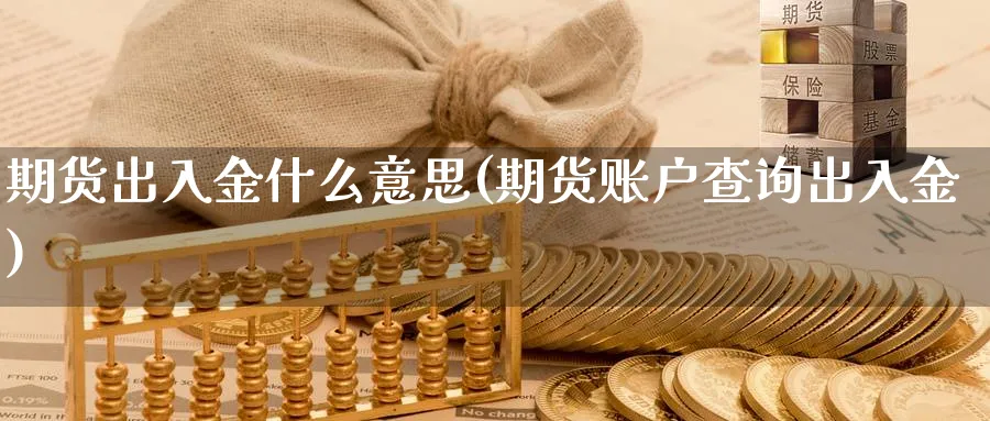 期货出入金什么意思(期货账户查询出入金)_https://www.vyews.com_期货直播间_第1张