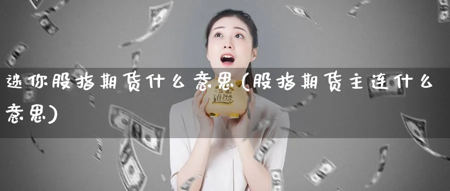 迷你股指期货什么意思(股指期货主连什么意思)_https://www.vyews.com_技术指标_第1张