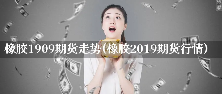 橡胶1909期货走势(橡胶2019期货行情)_https://www.vyews.com_技术指标_第1张