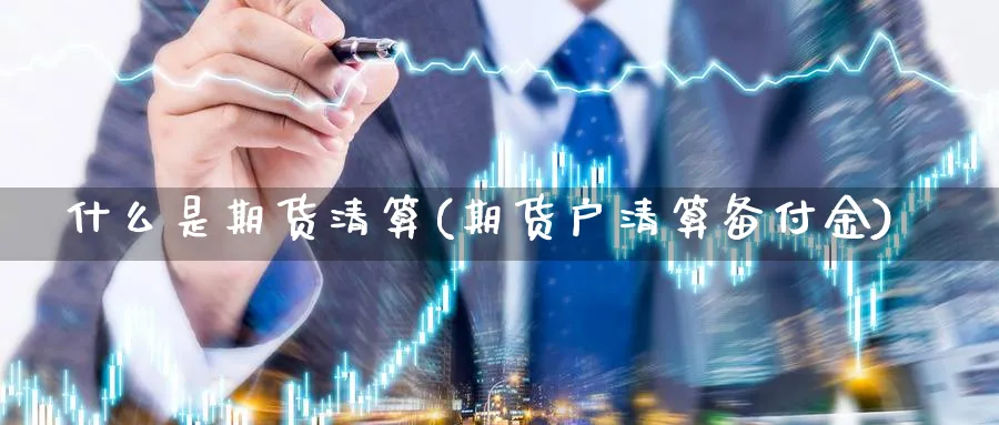 什么是期货清算(期货户清算备付金)_https://www.vyews.com_行情分析_第1张