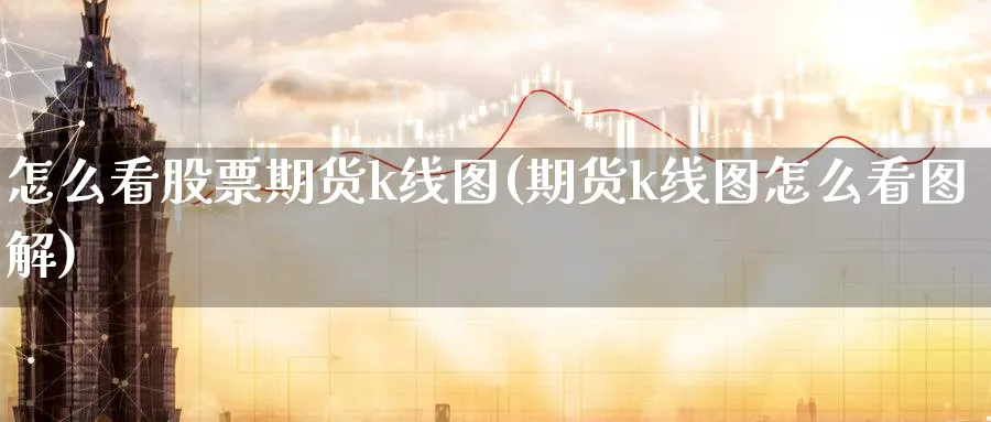 怎么看股票期货k线图(期货k线图怎么看图解)_https://www.vyews.com_国际期货_第1张