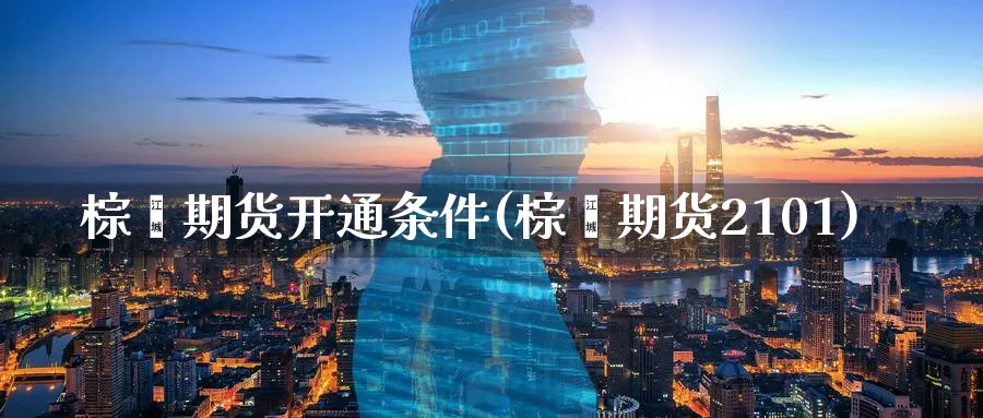 棕榈期货开通条件(棕榈期货2101)_https://www.vyews.com_技术指标_第1张