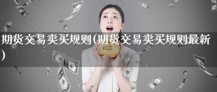 期货交易卖买规则(期货交易卖买规则最新)_https://www.vyews.com_期货技术_第1张