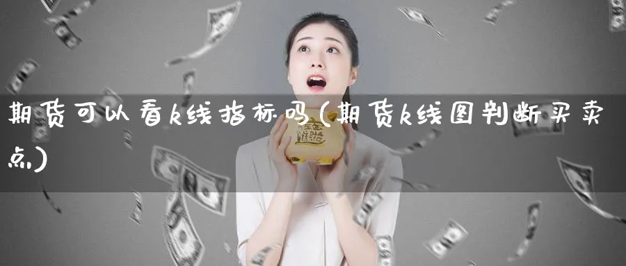 期货可以看k线指标吗(期货k线图判断买卖点)_https://www.vyews.com_国际期货_第1张