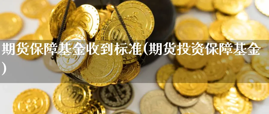 期货保障基金收到标准(期货投资保障基金)_https://www.vyews.com_期货直播间_第1张